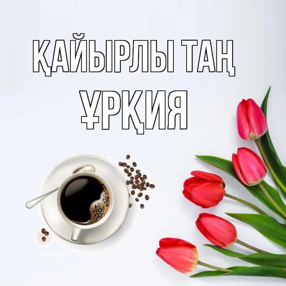 Күн сайын ашық хат с именем, ҰРҚИЯ Қайырлы таң красное блюдце Онлайн тегін жүктеп алу тілектері бар керемет карта 