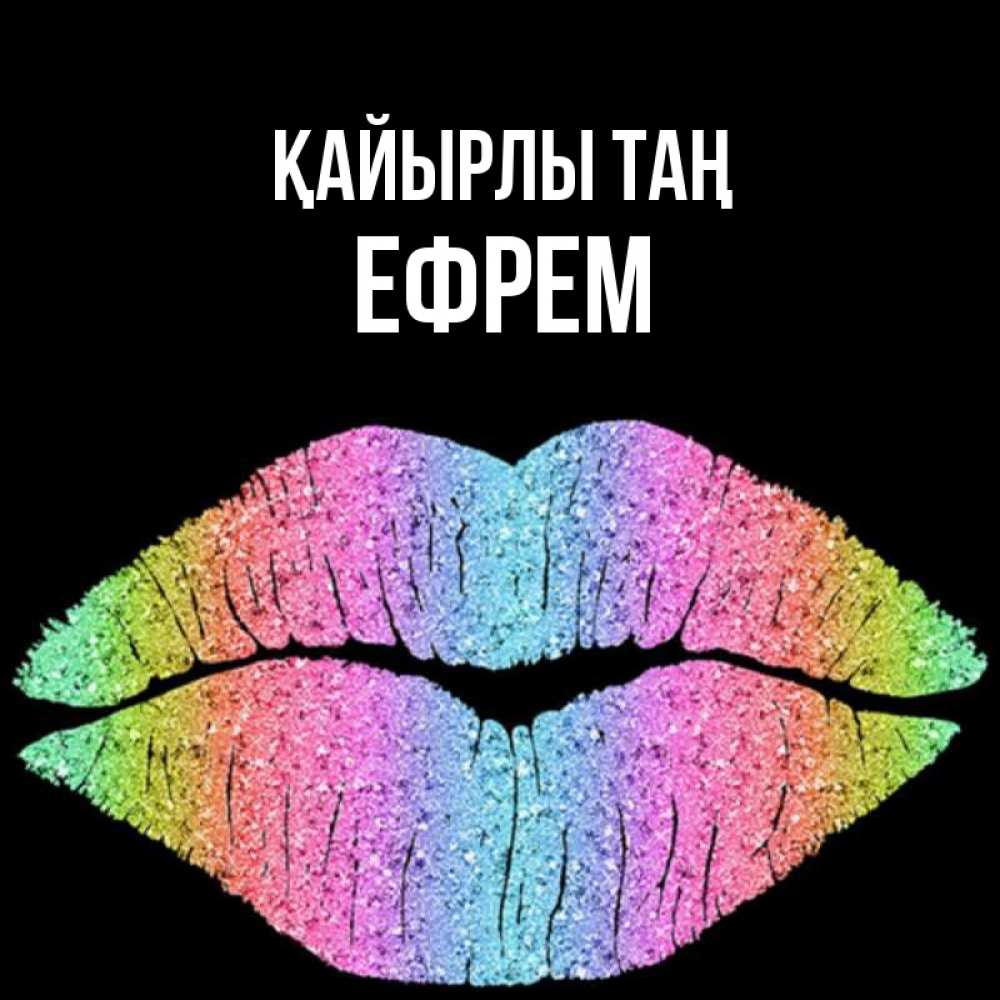 Күн сайын ашық хат с именем, Ефрем Қайырлы таң радужные губы Онлайн тегін жүктеп алу тілектері бар керемет карта 
