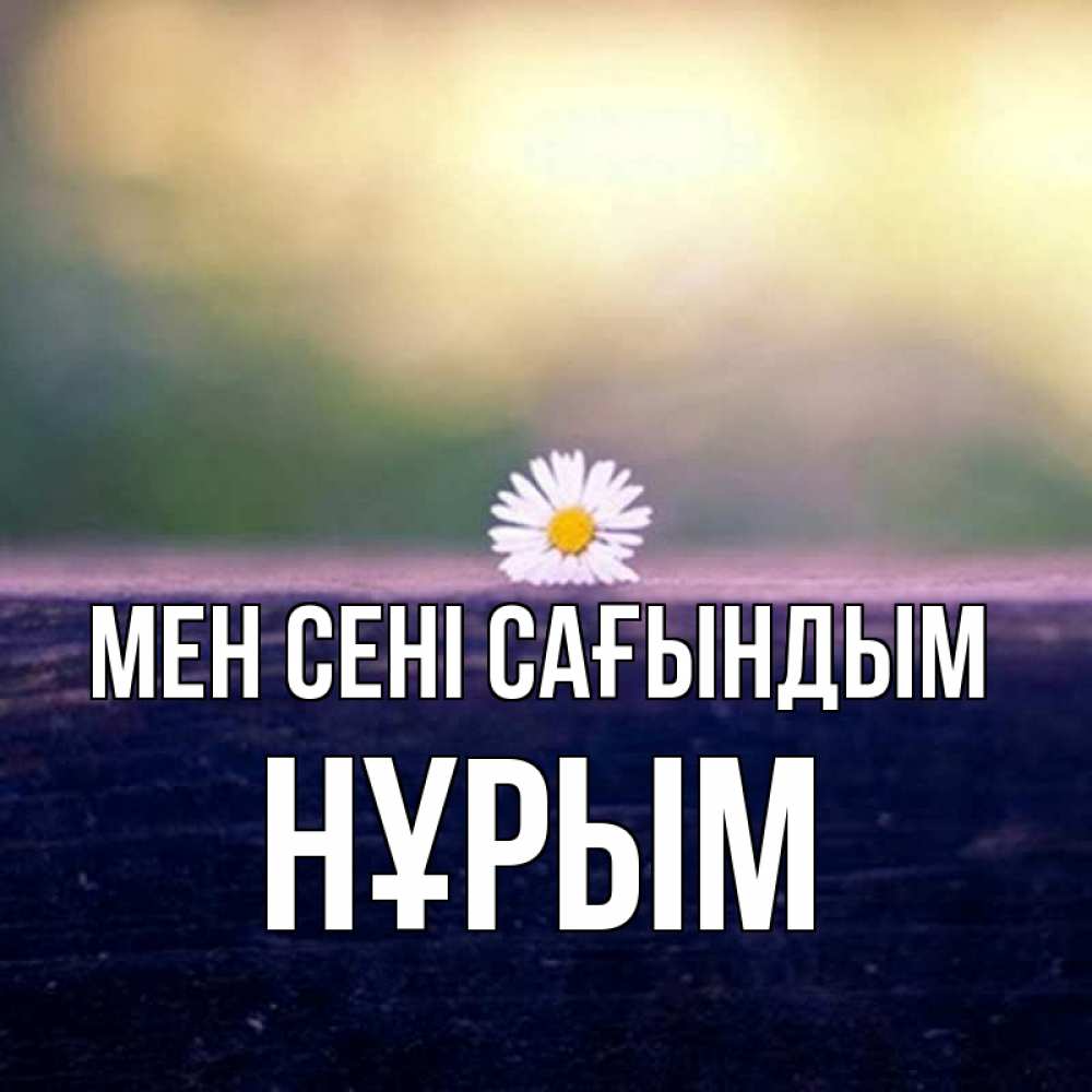 Күн сайын ашық хат с именем, Нұрым Мен сені сағындым приходи в гости Онлайн тегін жүктеп алу тілектері бар керемет карта 