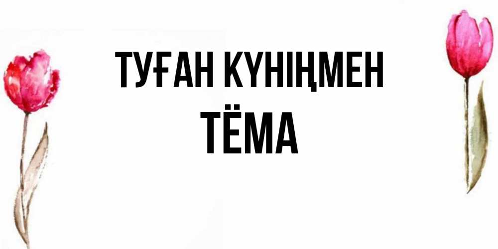 Күн сайын ашық хат с именем, Тёма Туған күніңмен открытки акварелью с цветами Онлайн тегін жүктеп алу тілектері бар керемет карта 
