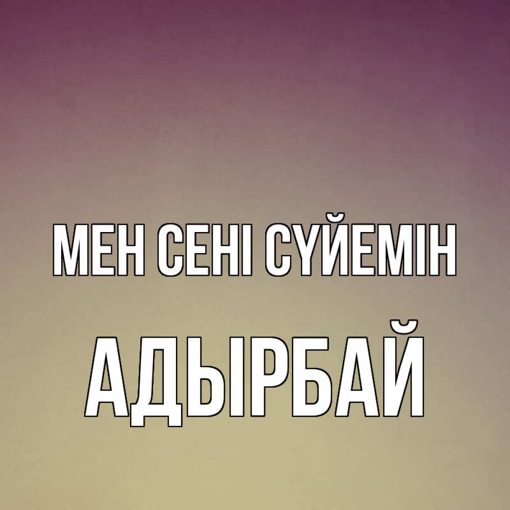 Күн сайын ашық хат с именем, Адырбай Мен сені сүйемін для любимой Онлайн тегін жүктеп алу тілектері бар керемет карта 