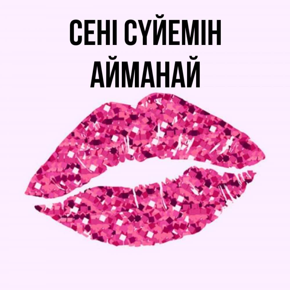 Күн сайын ашық хат с именем, Айманай Сені сүйемін открытка с женскими губами и поцелуем для парня Онлайн тегін жүктеп алу тілектері бар керемет карта 