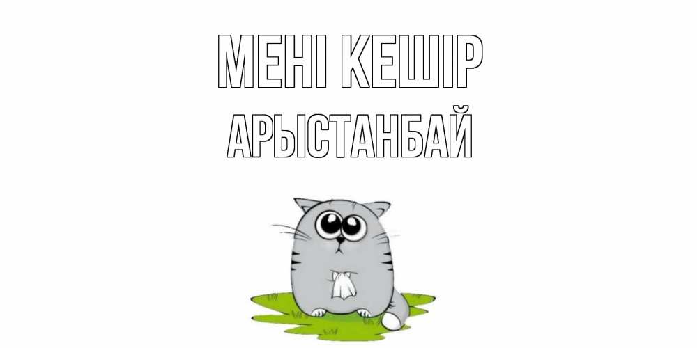 Күн сайын ашық хат с именем, Арыстанбай Мені кешір открытка с котиком просящим прощения Онлайн тегін жүктеп алу тілектері бар керемет карта 