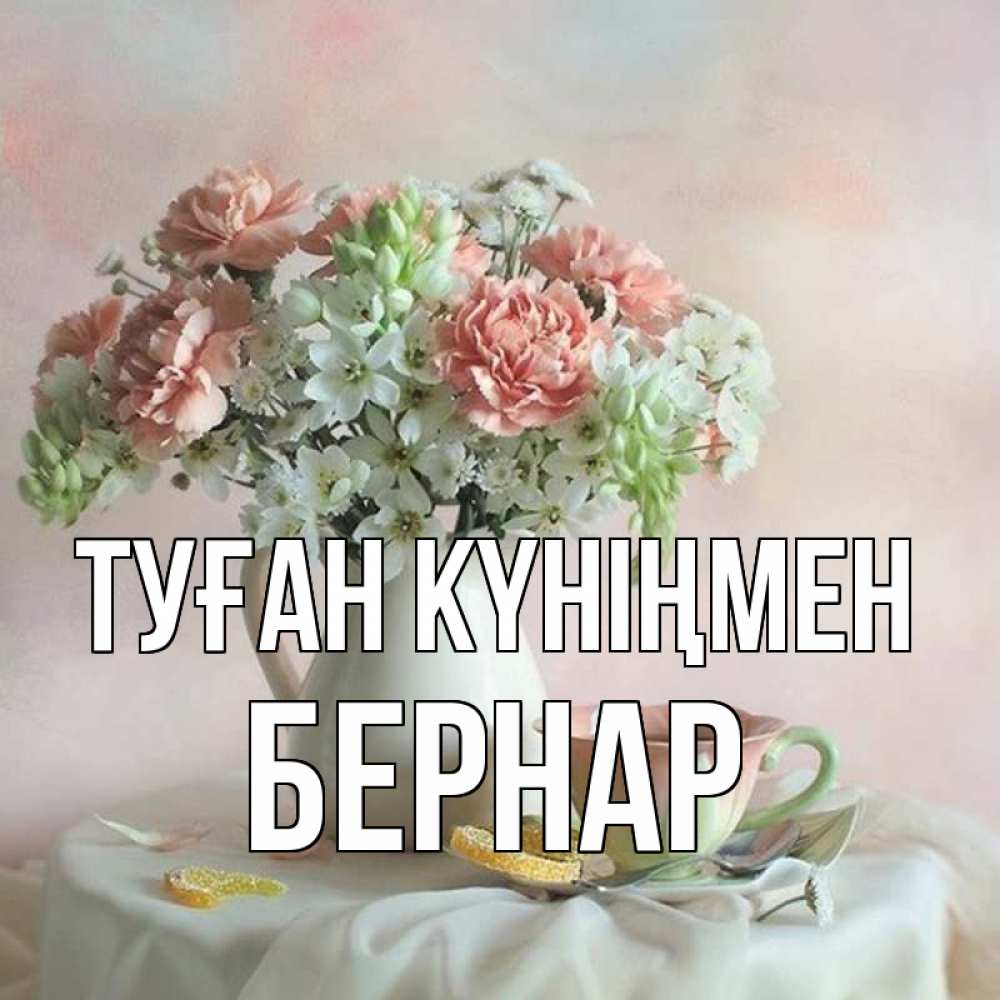 Күн сайын ашық хат с именем, Бернар Туған күніңмен с цветами Онлайн тегін жүктеп алу тілектері бар керемет карта 