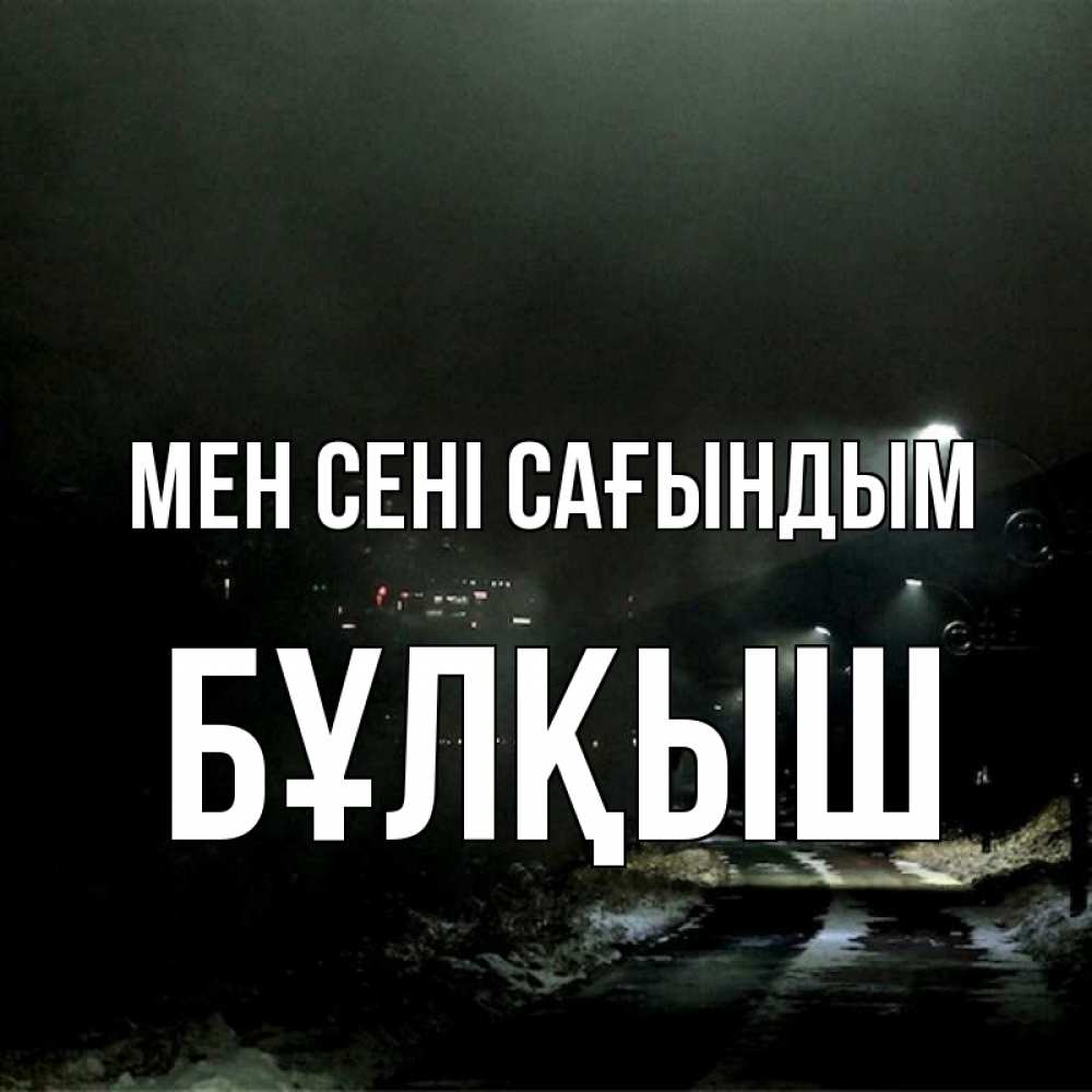 Күн сайын ашық хат с именем, Бұлқыш Мен сені сағындым окраина города Онлайн тегін жүктеп алу тілектері бар керемет карта 