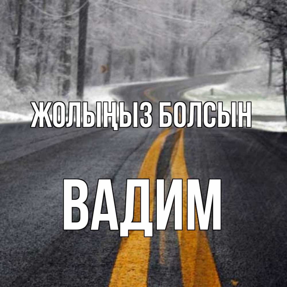 Күн сайын ашық хат с именем, Вадим Жолыңыз болсын хорошего вам путешествия Онлайн тегін жүктеп алу тілектері бар керемет карта 