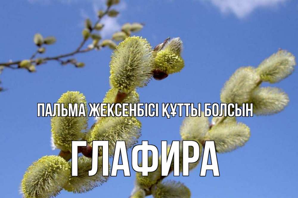 Күн сайын ашық хат с именем, Глафира Пальма жексенбісі құтты болсын верба Онлайн тегін жүктеп алу тілектері бар керемет карта 