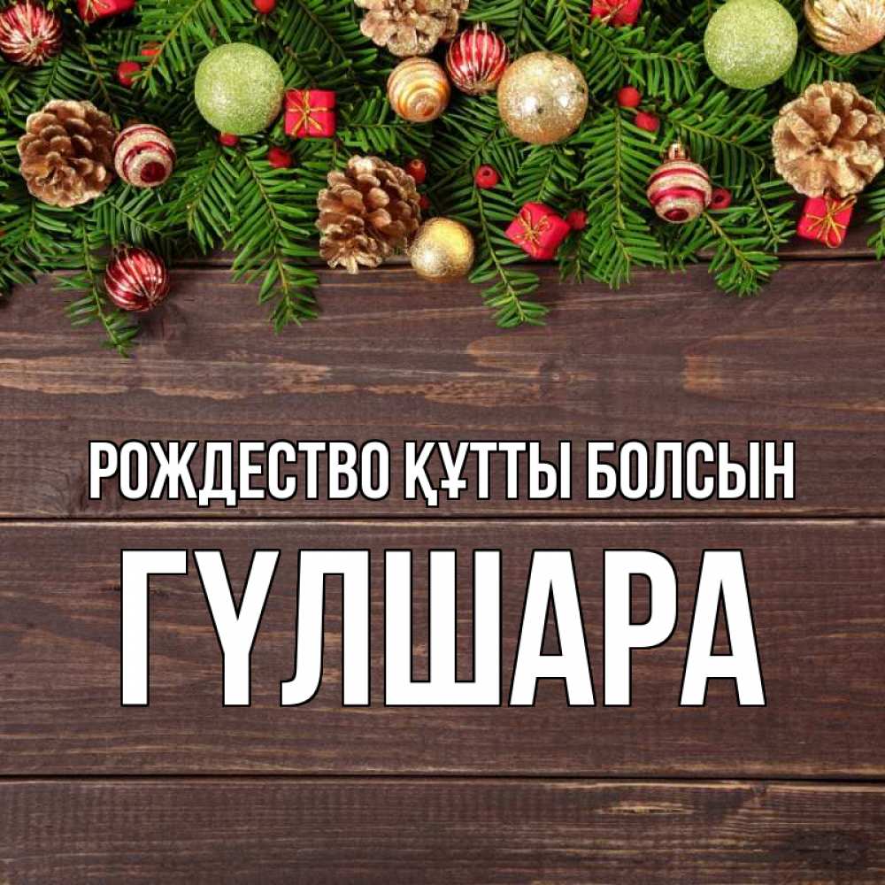 Күн сайын ашық хат с именем, ГҮЛШАРА Рождество құтты болсын с рождеством Онлайн тегін жүктеп алу тілектері бар керемет карта 