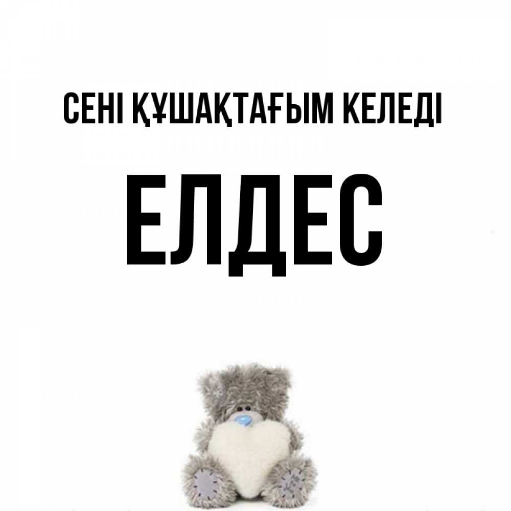 Күн сайын ашық хат с именем, Елдес сені құшақтағым келеді медвежонок с сердечком белого цвета Онлайн тегін жүктеп алу тілектері бар керемет карта 