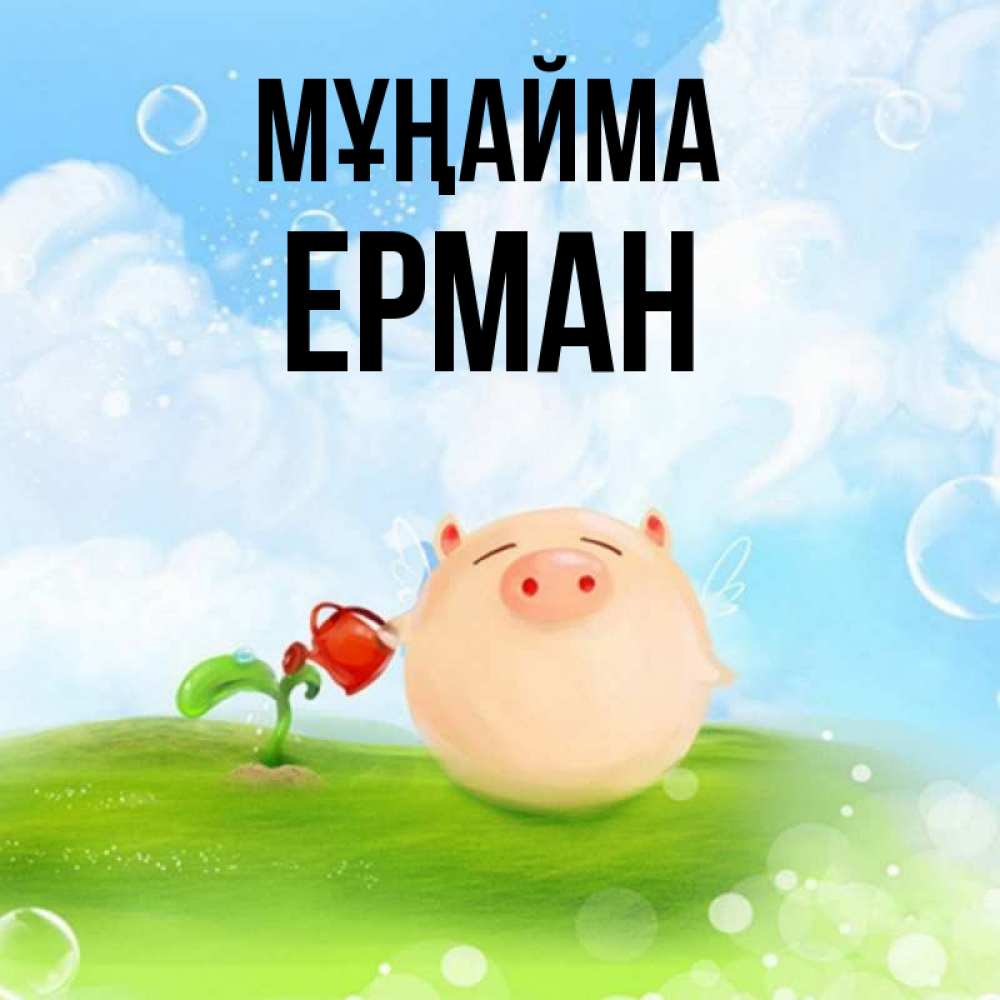 Күн сайын ашық хат с именем, Ерман Мұңайма поливает цветок порося Онлайн тегін жүктеп алу тілектері бар керемет карта 