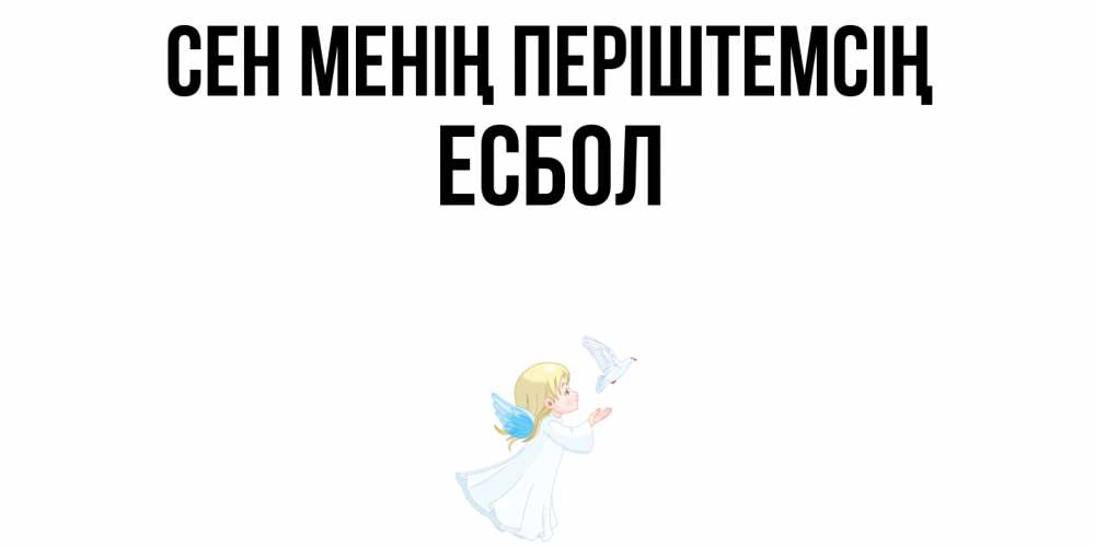 Күн сайын ашық хат с именем, Есбол Сен менің періштемсің ангел, голубь Онлайн тегін жүктеп алу тілектері бар керемет карта 