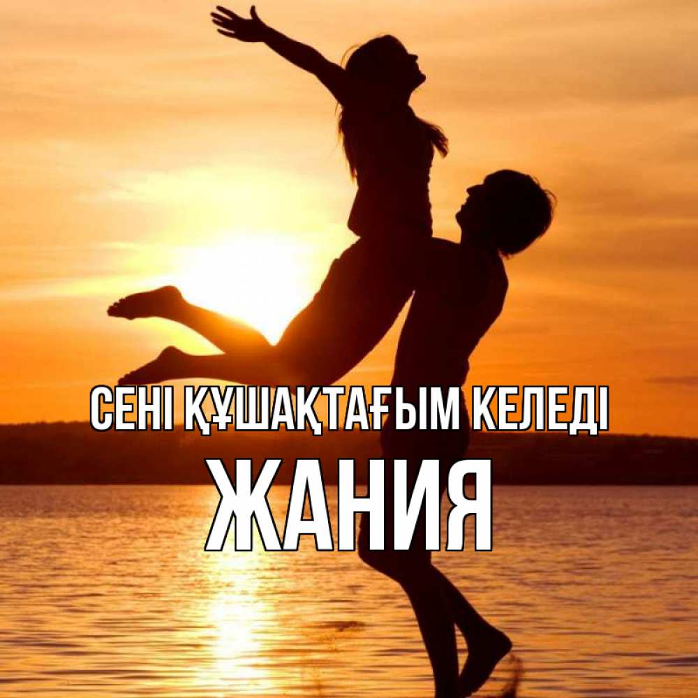 Күн сайын ашық хат с именем, ЖАНИЯ сені құшақтағым келеді парень поднимает девушку и она летит Онлайн тегін жүктеп алу тілектері бар керемет карта 