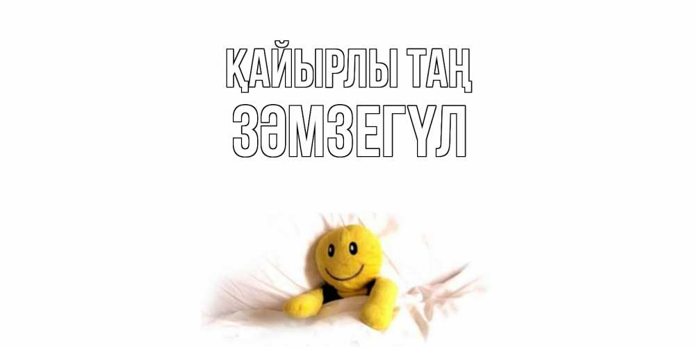 Күн сайын ашық хат с именем, ЗӘМЗЕГҮЛ Қайырлы таң смайл, кровать Онлайн тегін жүктеп алу тілектері бар керемет карта 