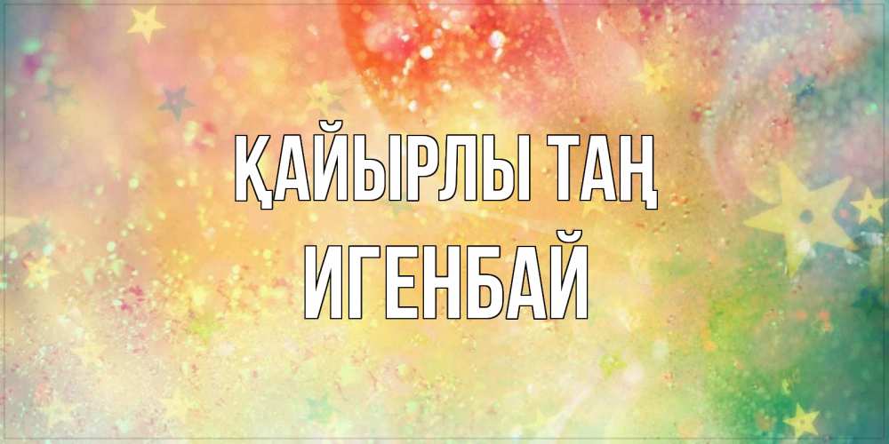Күн сайын ашық хат с именем, Игенбай Қайырлы таң красивая открытка с пожеланиями добрейшего утра Онлайн тегін жүктеп алу тілектері бар керемет карта 