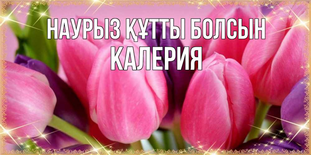 Күн сайын ашық хат с именем, Калерия Наурыз құтты болсын тюльпаны для женщины на международный женский день Онлайн тегін жүктеп алу тілектері бар керемет карта 