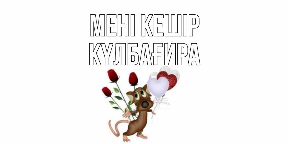 Күн сайын ашық хат с именем, КҮЛБАҒИРА Мені кешір прости Онлайн тегін жүктеп алу тілектері бар керемет карта 