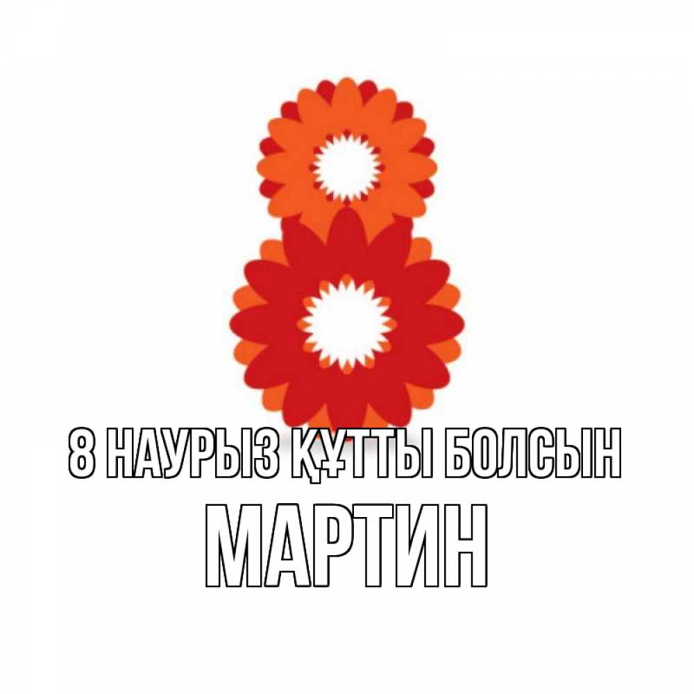 Күн сайын ашық хат с именем, Мартин 8 наурыз құтты болсын восьмерка из лепестков Онлайн тегін жүктеп алу тілектері бар керемет карта 