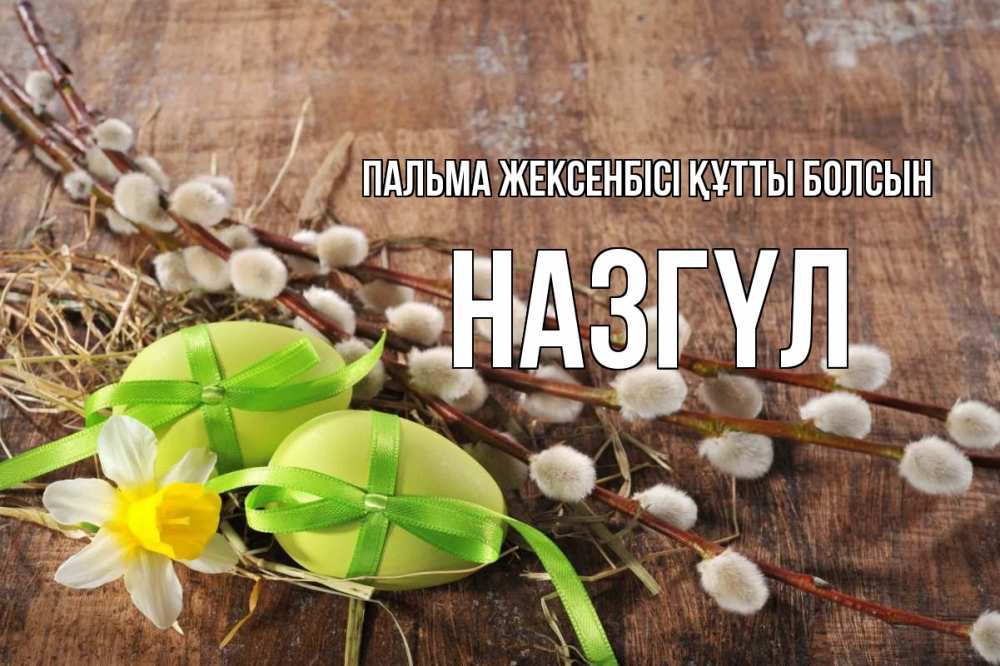 Күн сайын ашық хат с именем, НАЗГҮЛ Пальма жексенбісі құтты болсын верба Онлайн тегін жүктеп алу тілектері бар керемет карта 