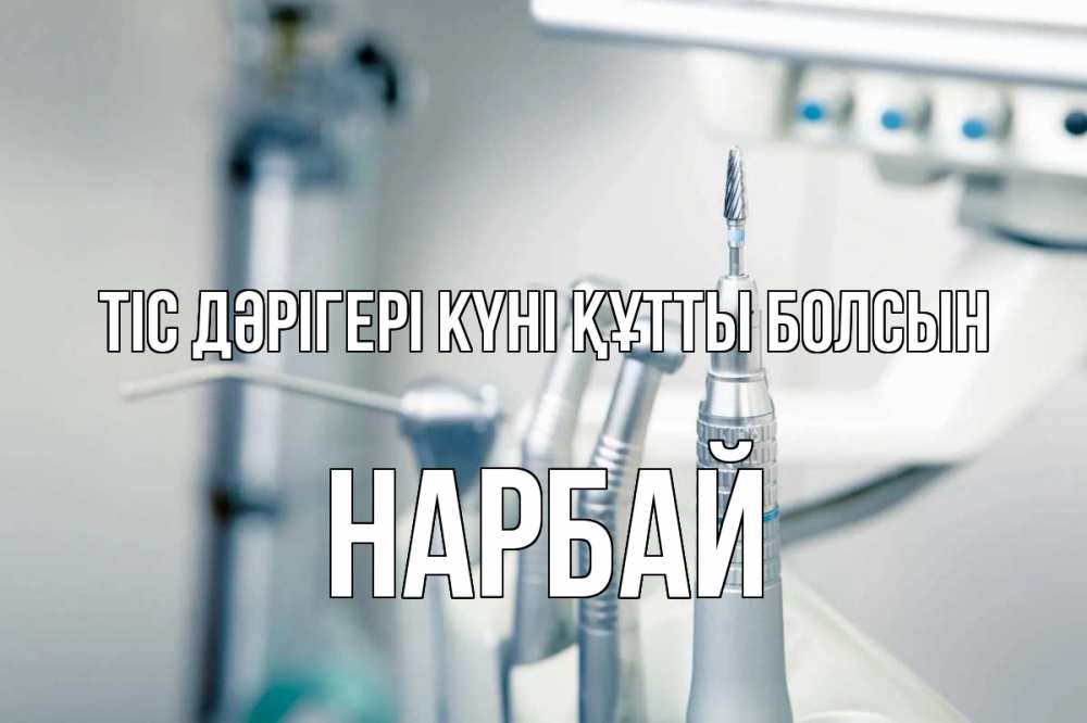 Күн сайын ашық хат с именем, НАРБАЙ Тіс дәрігері күні құтты болсын с днем стоматолога  1 Онлайн тегін жүктеп алу тілектері бар керемет карта 