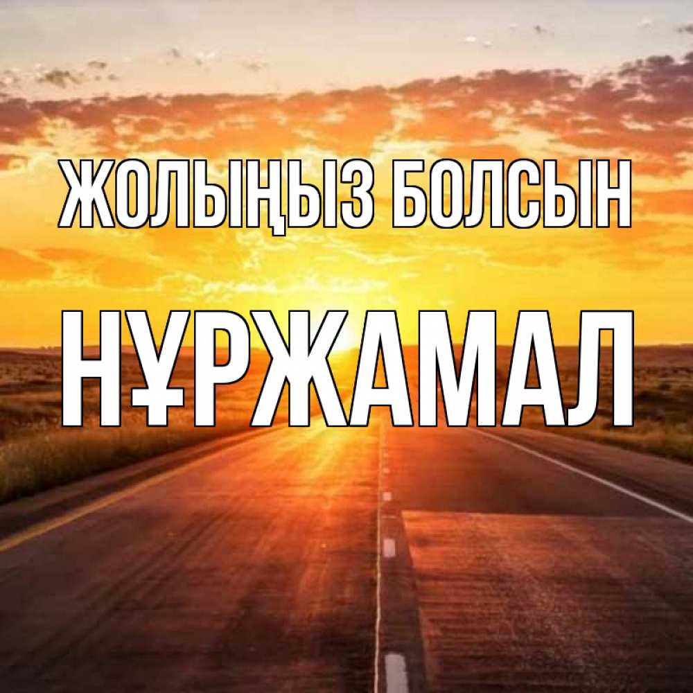 Күн сайын ашық хат с именем, НҰРЖАМАЛ Жолыңыз болсын солнечный свет, закат Онлайн тегін жүктеп алу тілектері бар керемет карта 