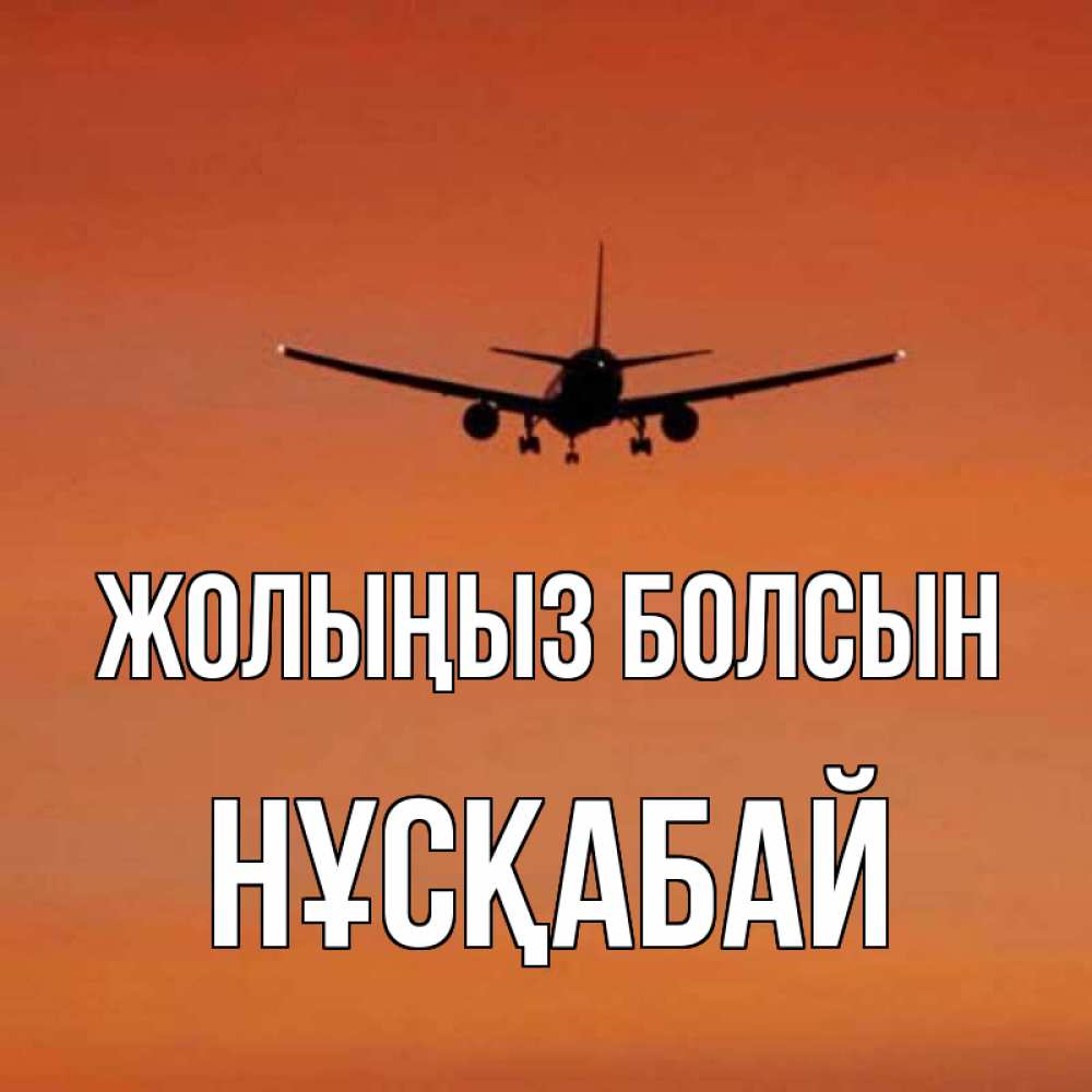 Күн сайын ашық хат с именем, НҰСҚАБАЙ Жолыңыз болсын силуэт самолета Онлайн тегін жүктеп алу тілектері бар керемет карта 