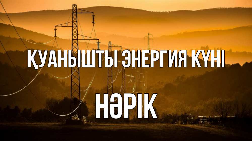 Күн сайын ашық хат с именем, НӘРІК Қуанышты энергия күні ЛЭП провода горы закат Онлайн тегін жүктеп алу тілектері бар керемет карта 