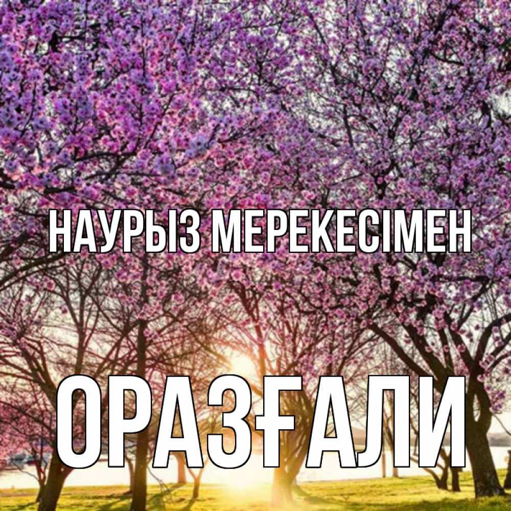 Күн сайын ашық хат с именем, ОРАЗҒАЛИ Наурыз мерекесімен праздник весны наурыз Онлайн тегін жүктеп алу тілектері бар керемет карта 