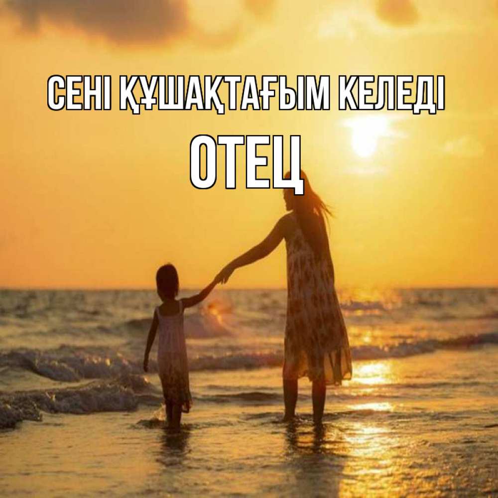 Күн сайын ашық хат с именем, Отец сені құшақтағым келеді мама и дочка Онлайн тегін жүктеп алу тілектері бар керемет карта 