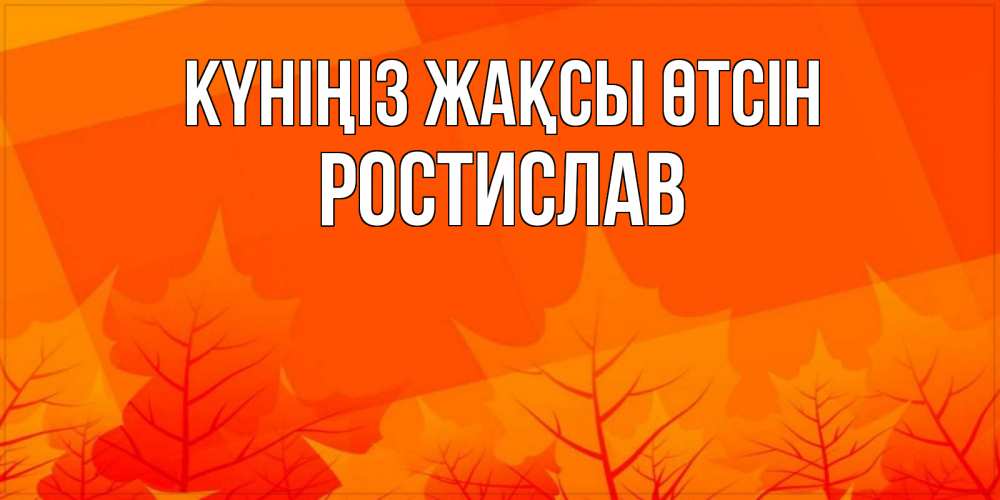 Күн сайын ашық хат с именем, Ростислав Күніңіз жақсы өтсін осеннее настроение Онлайн тегін жүктеп алу тілектері бар керемет карта 