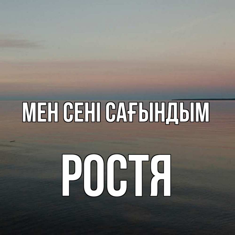 Күн сайын ашық хат с именем, Ростя Мен сені сағындым пусто Онлайн тегін жүктеп алу тілектері бар керемет карта 