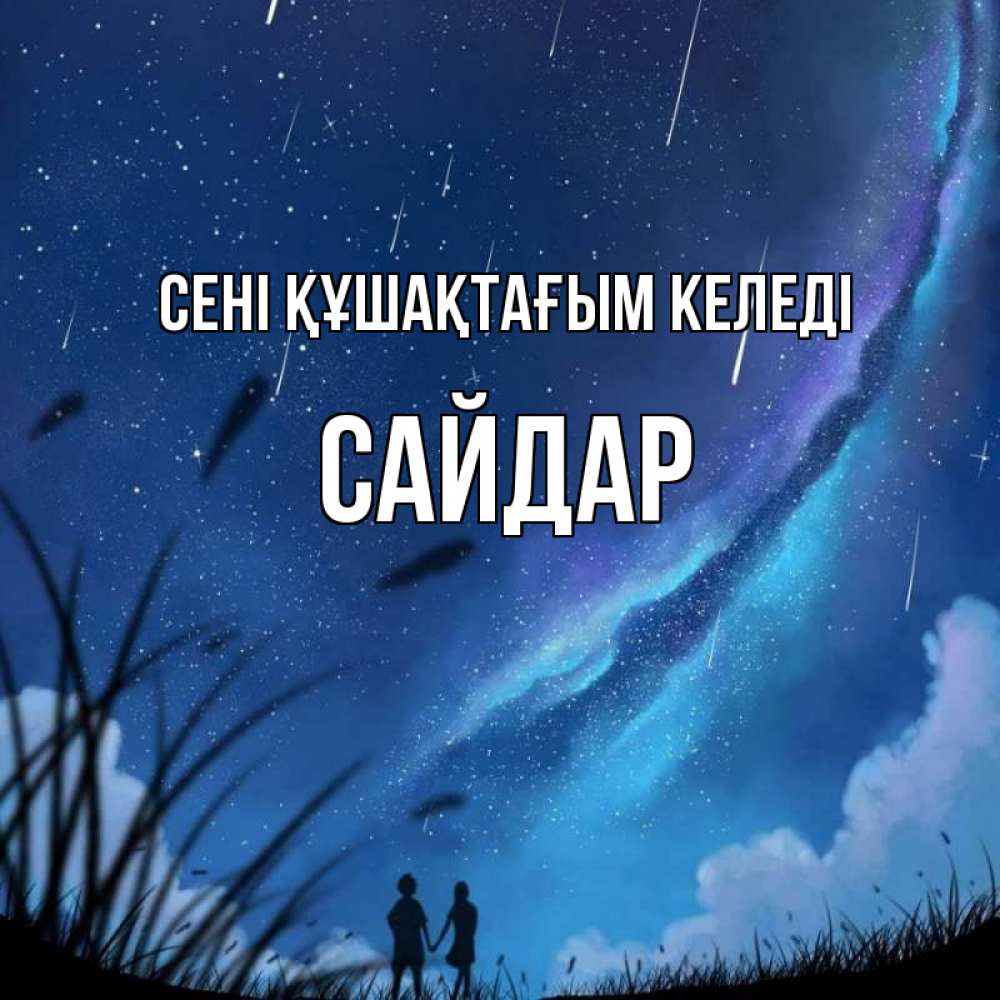 Күн сайын ашық хат с именем, САЙДАР сені құшақтағым келеді камыши Онлайн тегін жүктеп алу тілектері бар керемет карта 