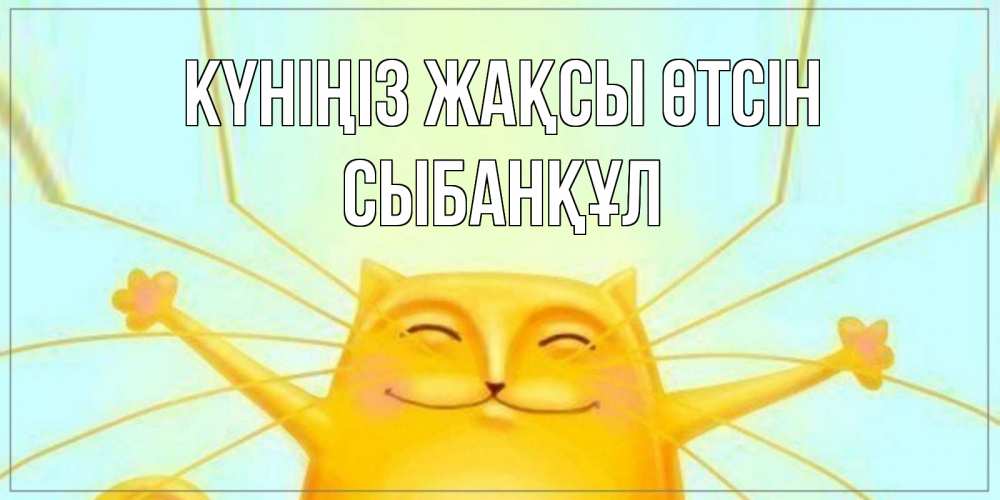 Күн сайын ашық хат с именем, СЫБАНҚҰЛ Күніңіз жақсы өтсін обнимашки Онлайн тегін жүктеп алу тілектері бар керемет карта 