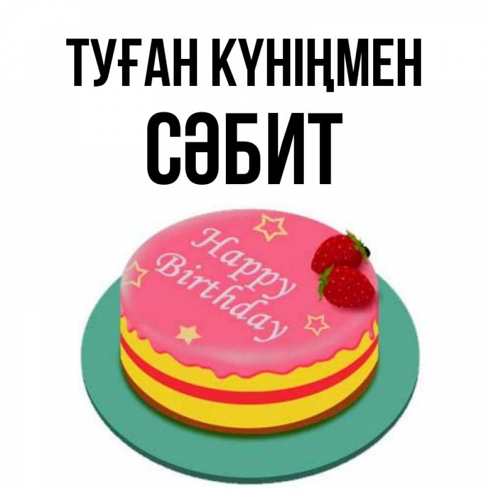 Күн сайын ашық хат с именем, СӘБИТ Туған күніңмен торт, клубника, днюха Онлайн тегін жүктеп алу тілектері бар керемет карта 