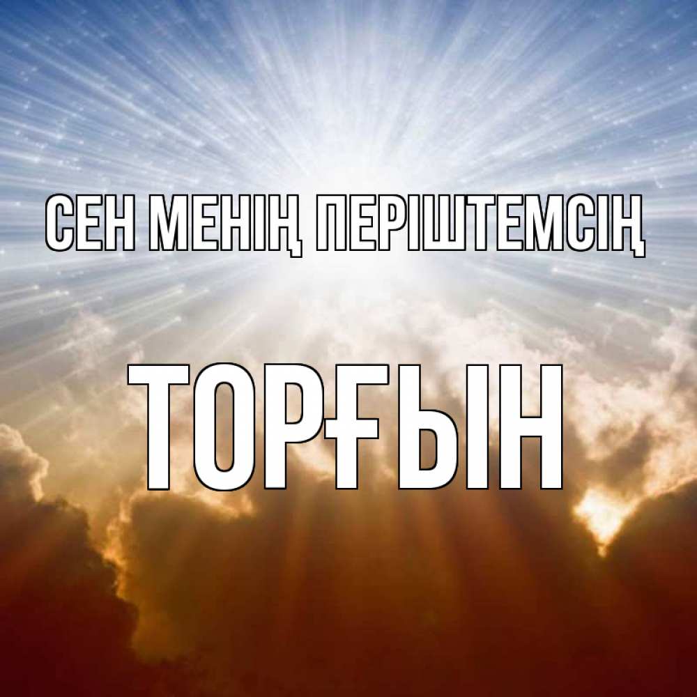 Күн сайын ашық хат с именем, ТОРҒЫН Сен менің періштемсің ангельский свет на небе Онлайн тегін жүктеп алу тілектері бар керемет карта 