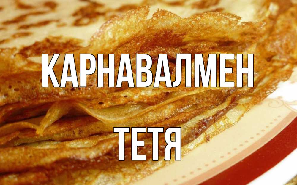 Күн сайын ашық хат с именем, Тетя Карнавалмен блины Онлайн тегін жүктеп алу тілектері бар керемет карта 