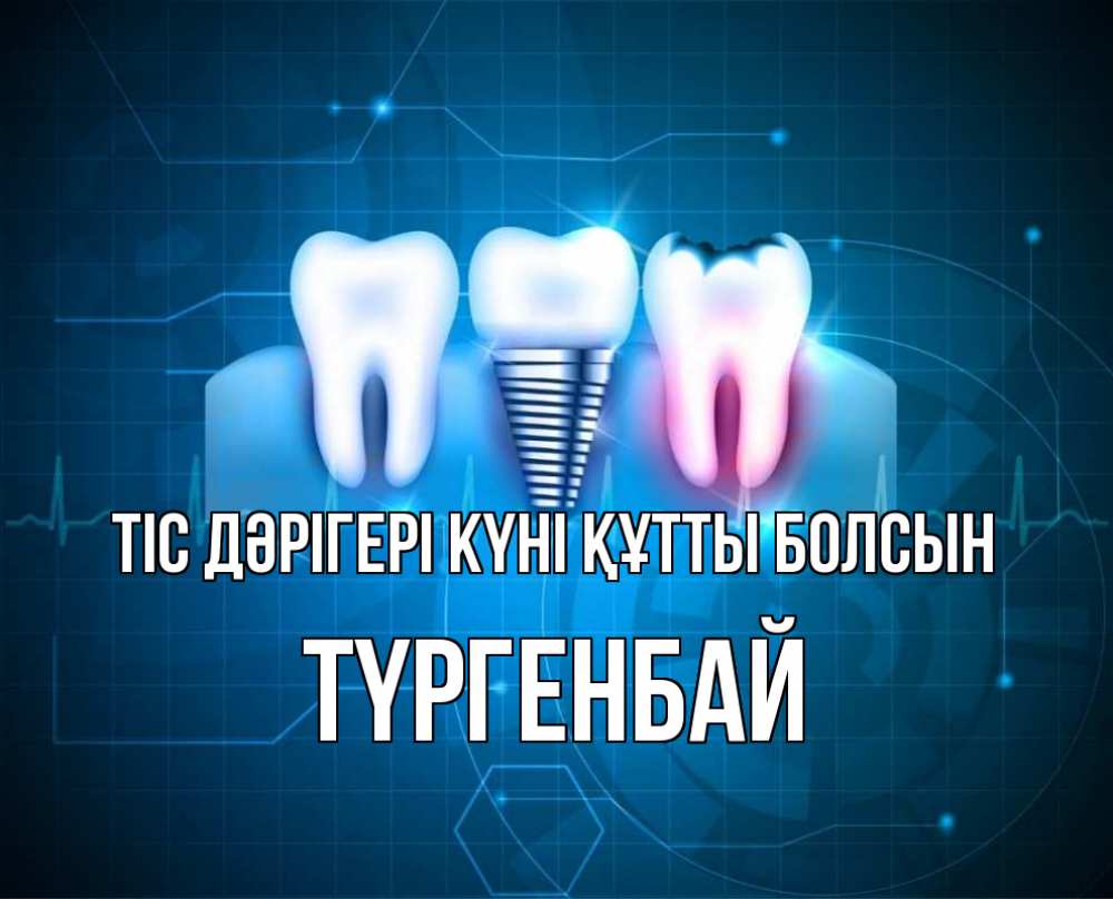 Күн сайын ашық хат с именем, ТҮРГЕНБАЙ Тіс дәрігері күні құтты болсын с днем стоматолога Онлайн тегін жүктеп алу тілектері бар керемет карта 