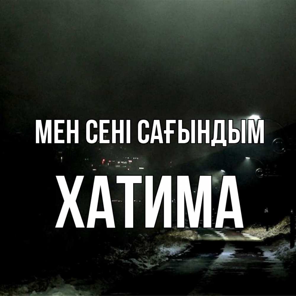 Күн сайын ашық хат с именем, ХАТИМА Мен сені сағындым окраина города Онлайн тегін жүктеп алу тілектері бар керемет карта 
