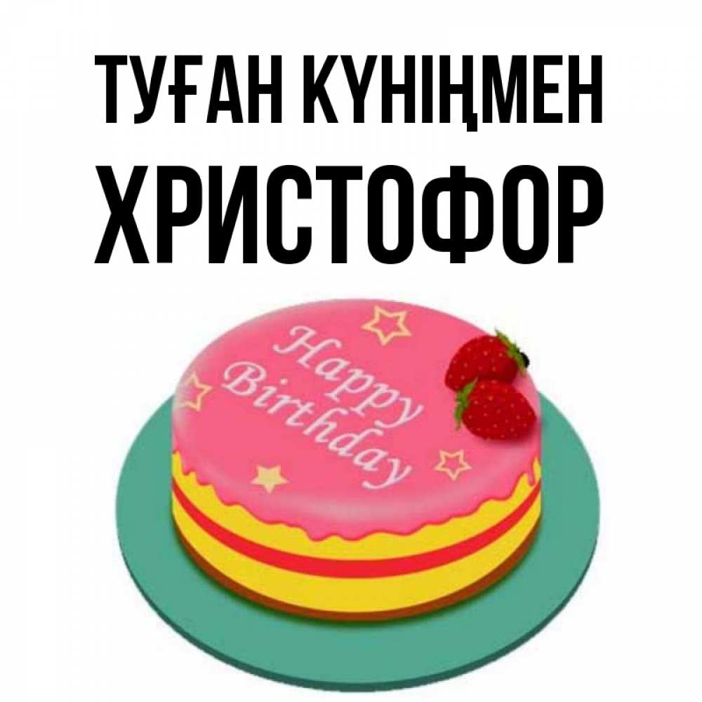 Күн сайын ашық хат с именем, Христофор Туған күніңмен торт, клубника, днюха Онлайн тегін жүктеп алу тілектері бар керемет карта 