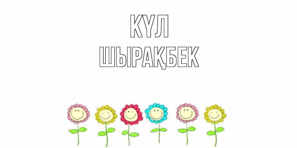 Күн сайын ашық хат с именем, ШЫРАҚБЕК күл улыбка, цветы Онлайн тегін жүктеп алу тілектері бар керемет карта 
