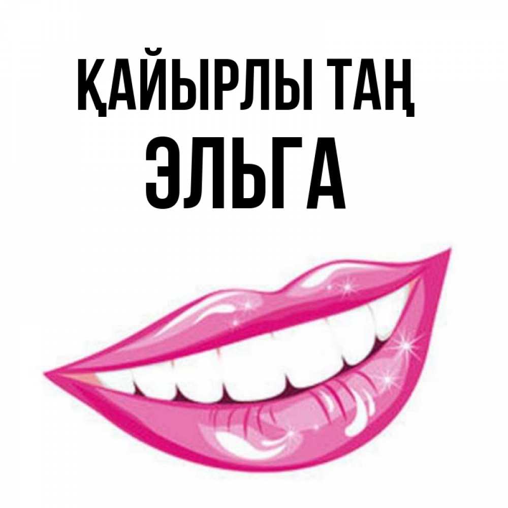 Күн сайын ашық хат с именем, Эльга Қайырлы таң розовые губы и белые зубы Онлайн тегін жүктеп алу тілектері бар керемет карта 