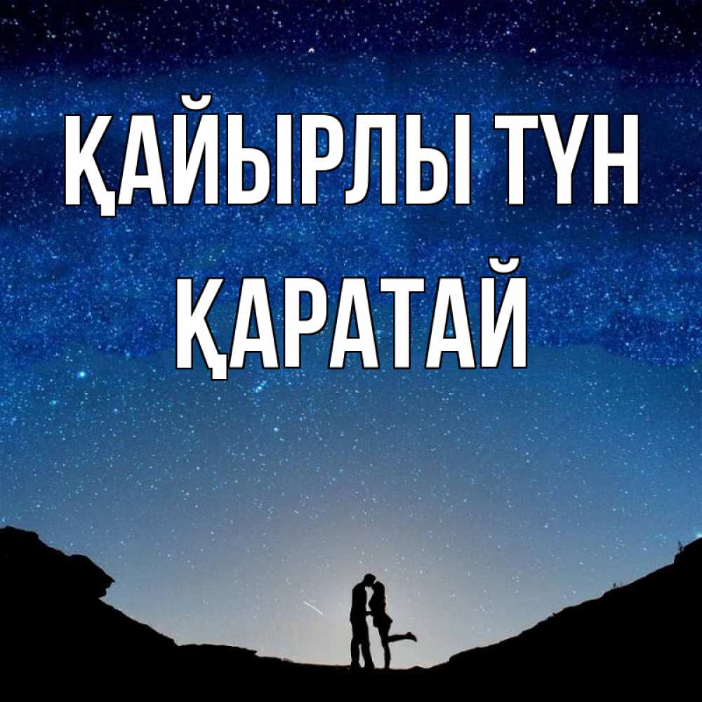 Күн сайын ашық хат с именем, Қаратай Қайырлы түн звездное небо и люди Онлайн тегін жүктеп алу тілектері бар керемет карта 