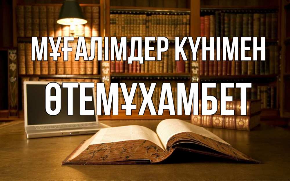 Күн сайын ашық хат с именем, ӨТЕМҰХАМБЕТ Мұғалімдер күнімен с днем учителя Онлайн тегін жүктеп алу тілектері бар керемет карта 