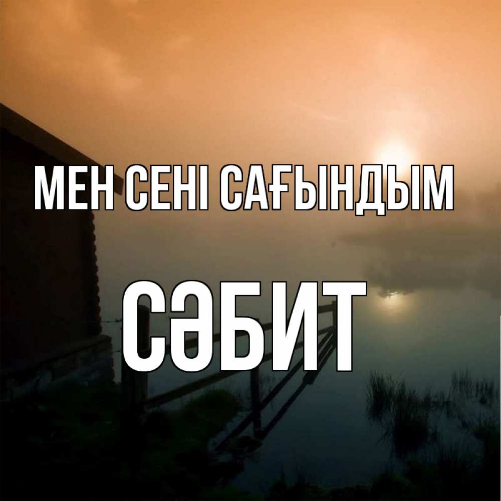 Күн сайын ашық хат с именем, СӘБИТ Мен сені сағындым приходи ко мне на чай Онлайн тегін жүктеп алу тілектері бар керемет карта 