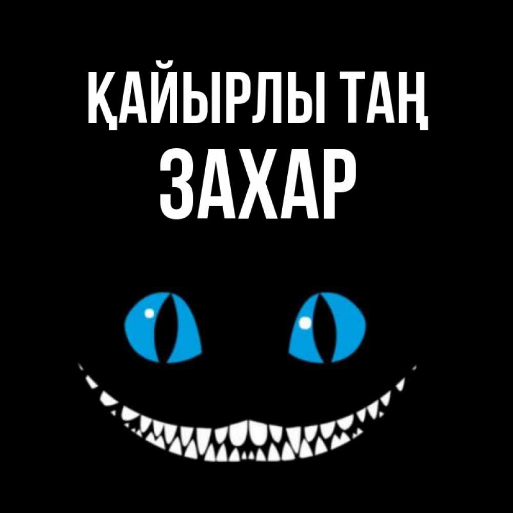Күн сайын ашық хат с именем, Захар Қайырлы таң голубые глаза и зубки Онлайн тегін жүктеп алу тілектері бар керемет карта 