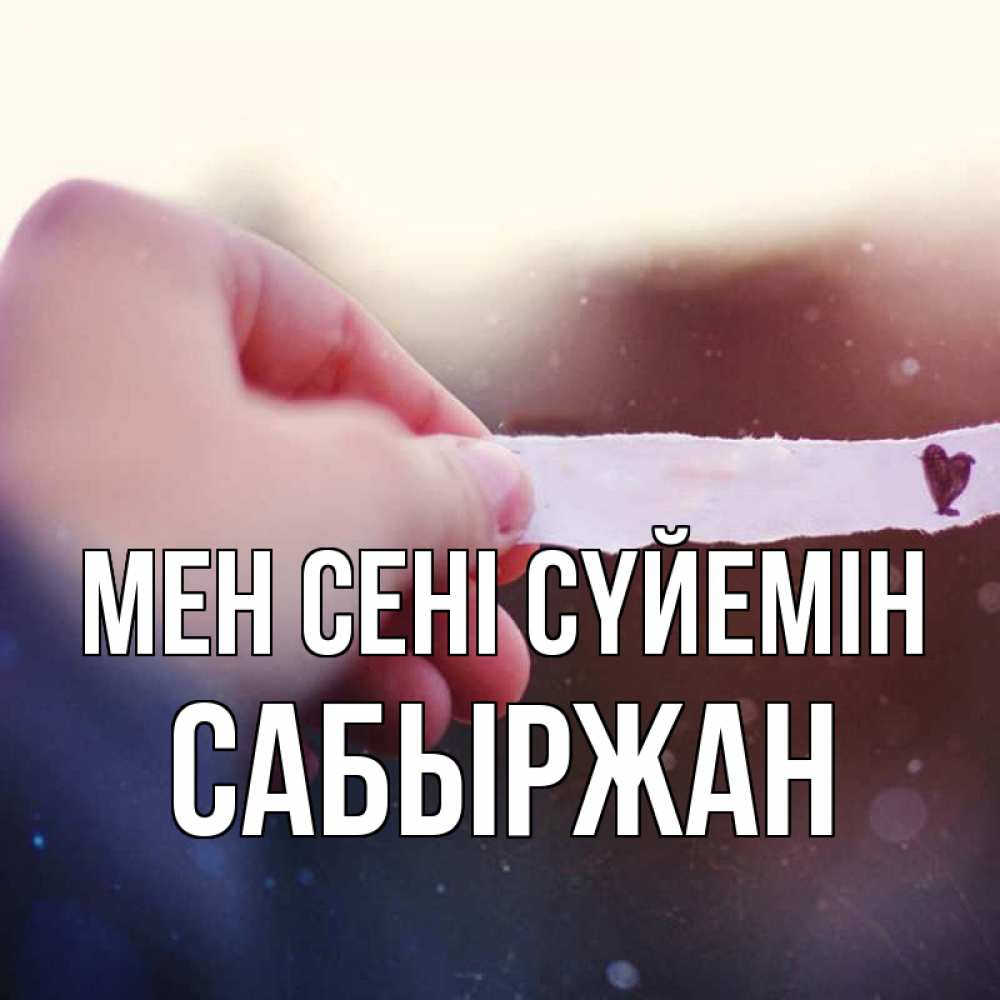 Күн сайын ашық хат с именем, САБЫРЖАН Мен сені сүйемін для тебя Онлайн тегін жүктеп алу тілектері бар керемет карта 