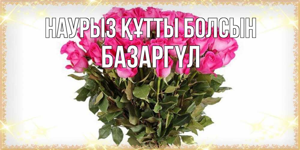 Күн сайын ашық хат с именем, БАЗАРГҮЛ Наурыз құтты болсын красивые открытки в оригинальной обработке на международный женский день Онлайн тегін жүктеп алу тілектері бар керемет карта 