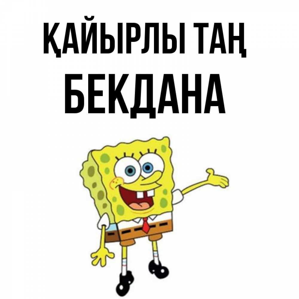 Күн сайын ашық хат с именем, БЕКДАНА Қайырлы таң губка боб улыбается Онлайн тегін жүктеп алу тілектері бар керемет карта 