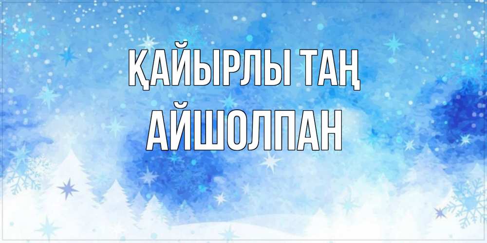 Күн сайын ашық хат с именем, АЙШОЛПАН Қайырлы таң зима и снежинки Онлайн тегін жүктеп алу тілектері бар керемет карта 