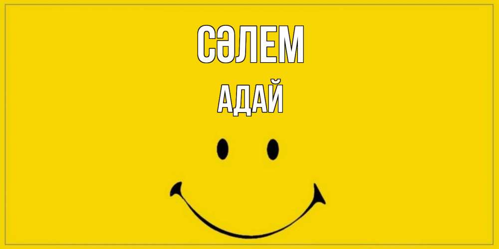 Күн сайын ашық хат с именем, Адай Сәлем смайл Онлайн тегін жүктеп алу тілектері бар керемет карта 