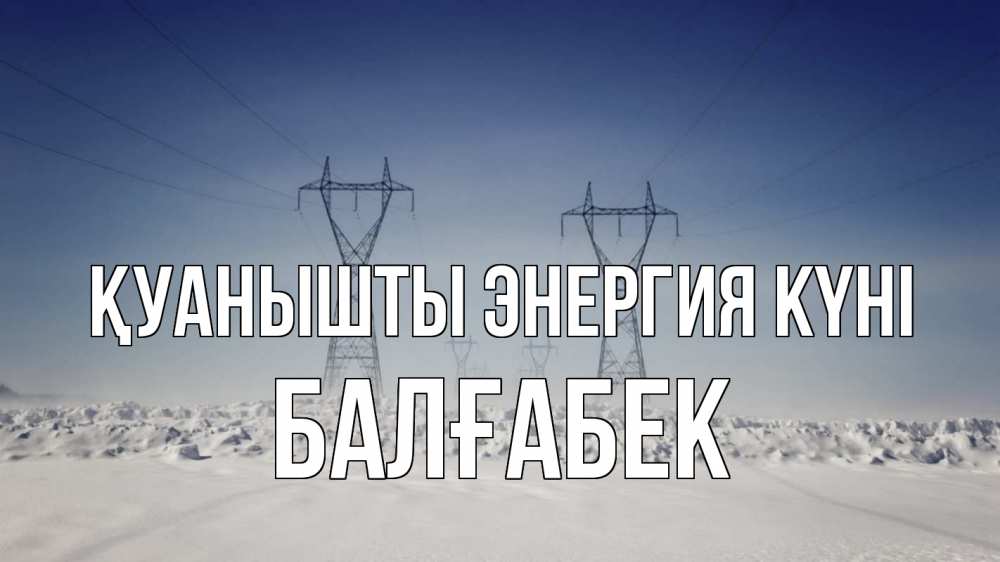 Күн сайын ашық хат с именем, Балғабек Қуанышты энергия күні снег зима Онлайн тегін жүктеп алу тілектері бар керемет карта 